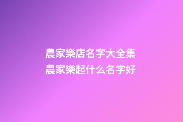 農家樂店名字大全集 農家樂起什么名字好-第1張-店鋪起名-玄機派